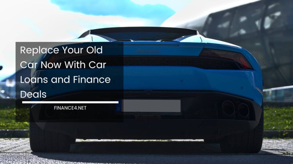 Replace Your Old Car Now With Car Loans and Finance Deals